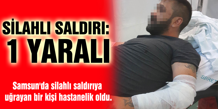 Samsun'da silahlı saldırı: 1 yaralı