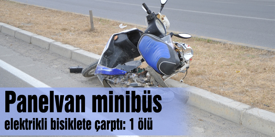 Panelvan minibüs elektrikli bisiklete çarptı: 1 ölü