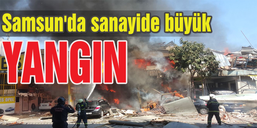 Samsun'da sanayide büyük çaplı yangın