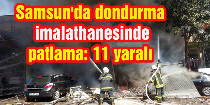 Samsun'da dondurma imalathanesinde patlama: 11 yaralı