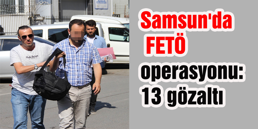 Samsun'da FETÖ operasyonu: 13 gözaltı