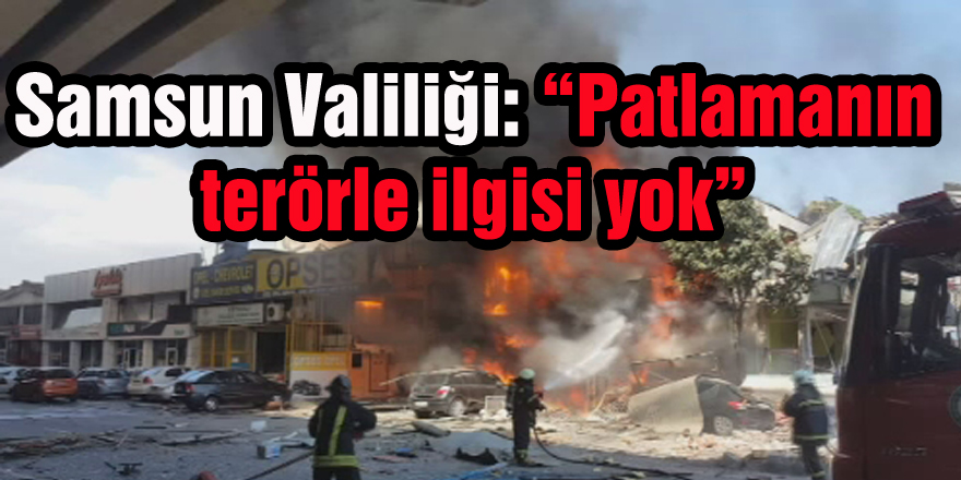 Samsun Valiliği: “Patlamanın terörle ilgisi yok”