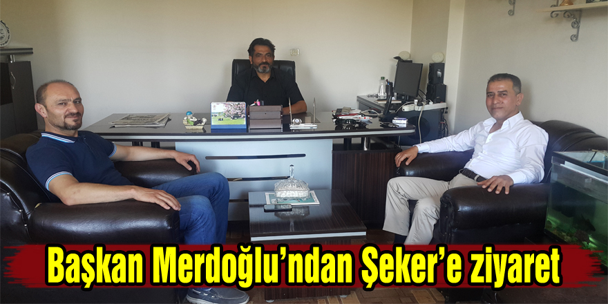 Başkan Merdoğlu’ndan Şeker’e ziyaret