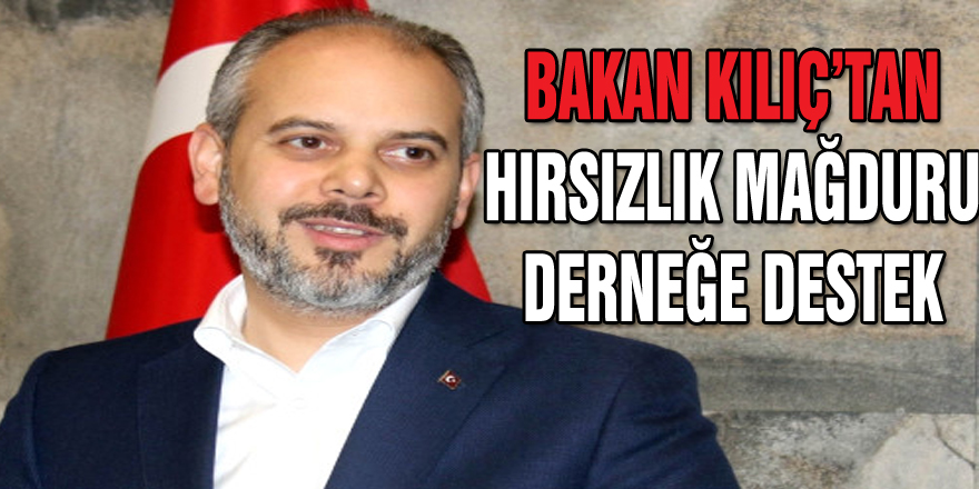 BAKAN KILIÇ’TAN HIRSIZLIK MAĞDURU DERNEĞE DESTEK