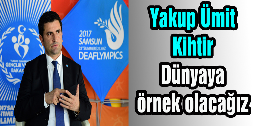 Yakup Ümit Kihtir: “Dünyaya örnek olacağız”