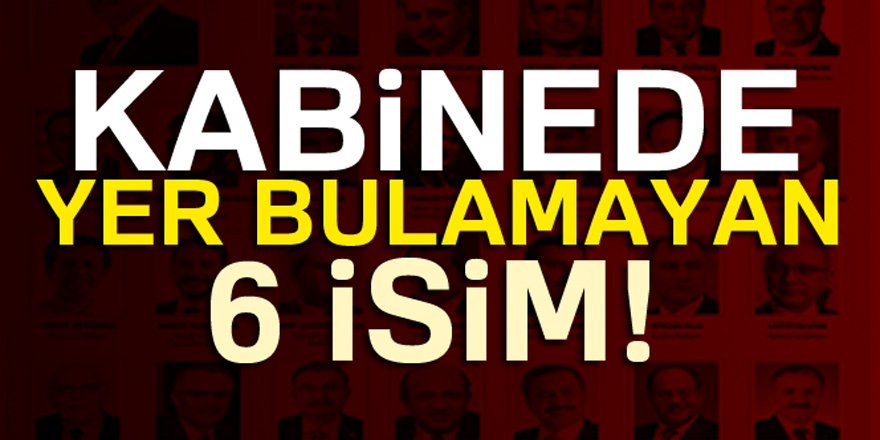 Kabinede yer bulamayan 6 isim...