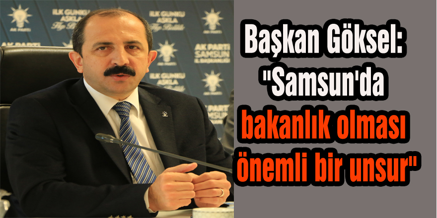 Başkan Göksel: "Samsun'da bakanlık olması önemli bir unsur"