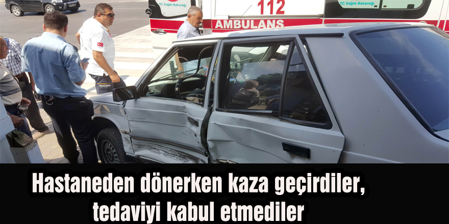 Hastaneden dönerken kaza geçirdiler, tedaviyi kabul etmediler