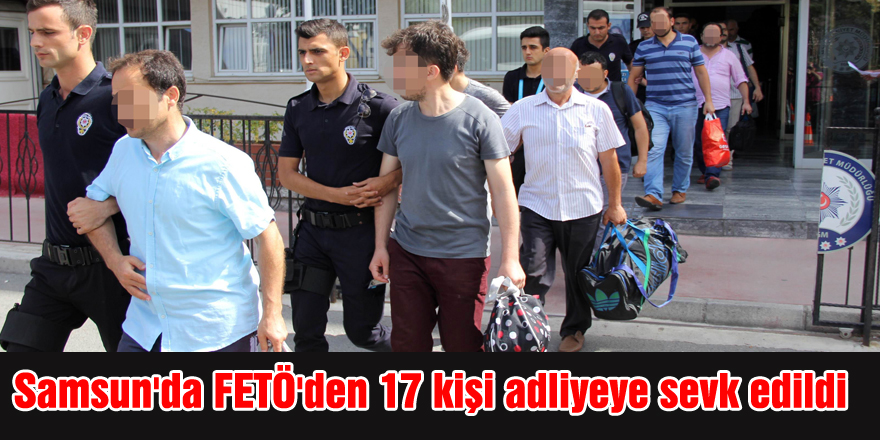 Samsun'da FETÖ'den 17 kişi adliyeye sevk edildi