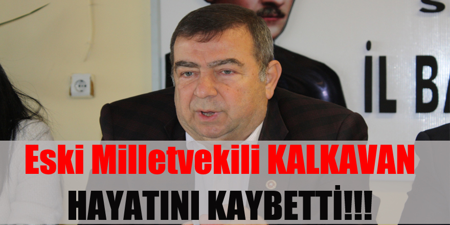 Eski Milletvekili Kalkavan hayatını kaybetti