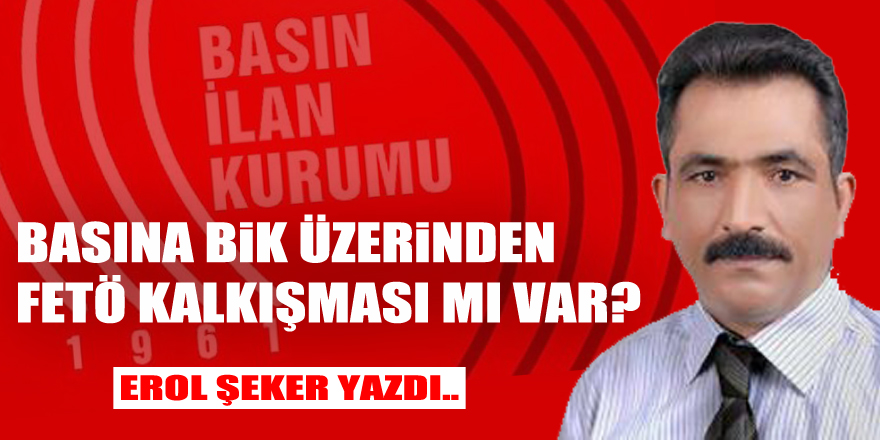 BASINA BİK ÜZERİNDEN FETÖ KALKIŞMASI MI VAR?