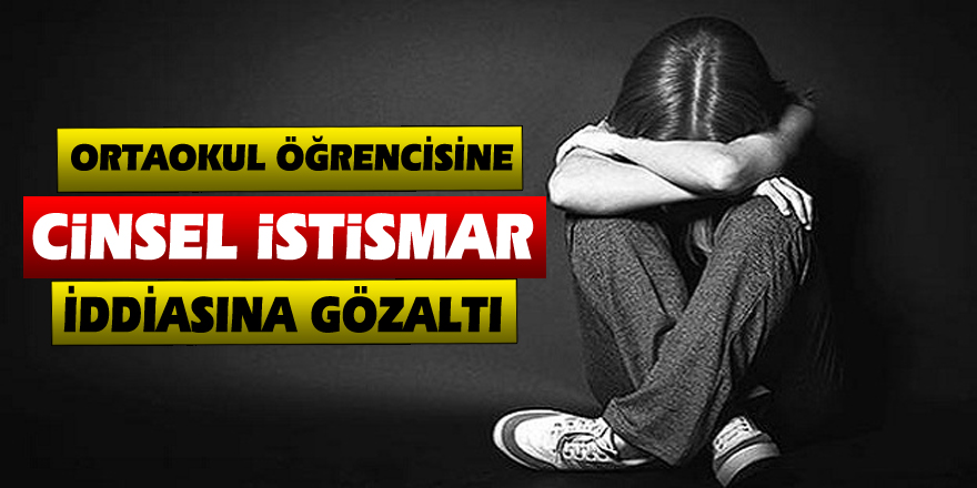 Ortaokul öğrencisine cinsel istismar iddiasına gözaltı