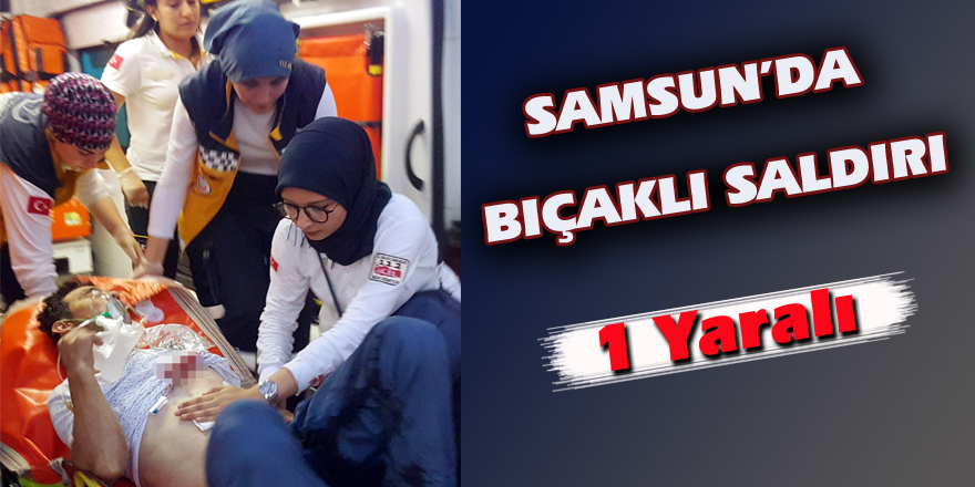 Samsun'da bıçaklı saldırı: 1 yaralı