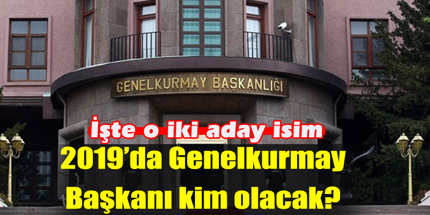 Batuhan Yaşar: 2019’da Genelkurmay Başkanı kim olacak?