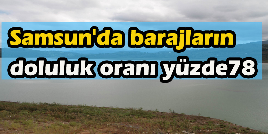 Samsun'da barajların doluluk oranı yüzde 78