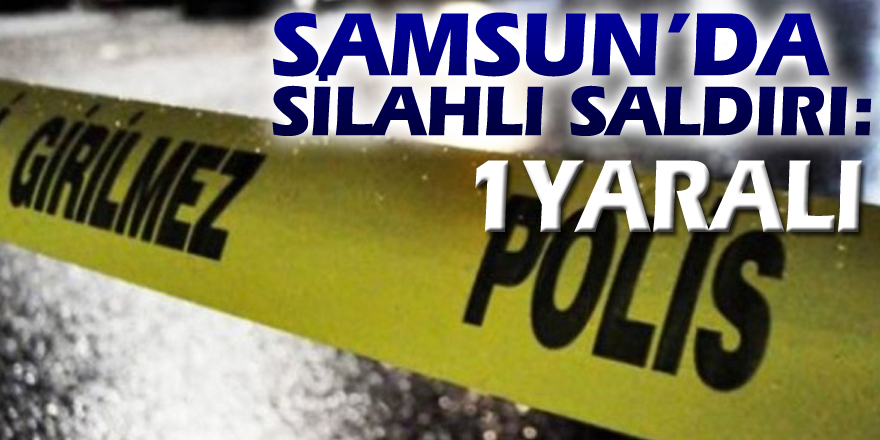 Samsun'da silahlı saldırı: 1 yaralı