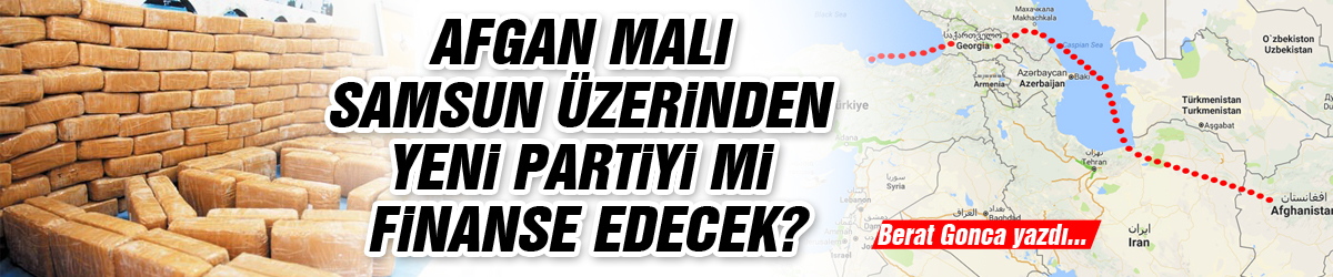 AFGAN MALI SAMSUN ÜZERİNDEN YENİ PARTİYİ Mİ FİNANSE EDECEK?