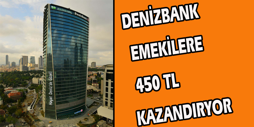 DENİZBANK EMEKİLERE 450 TL KAZANDIRIYOR