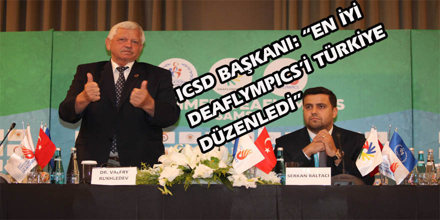 ICSD BAŞKANI: “EN İYİ DEAFLYMPICS’İ TÜRKİYE DÜZENLEDİ”