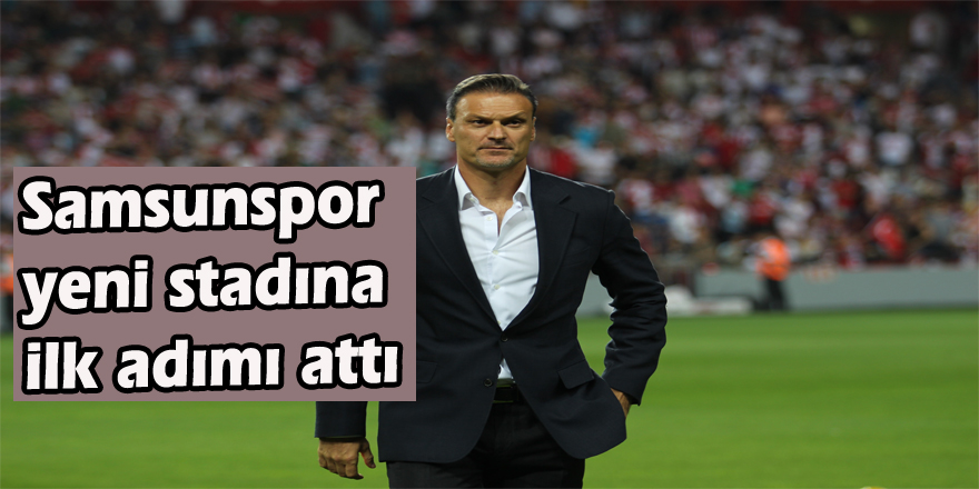 Samsunspor yeni stadına ilk adımı attı