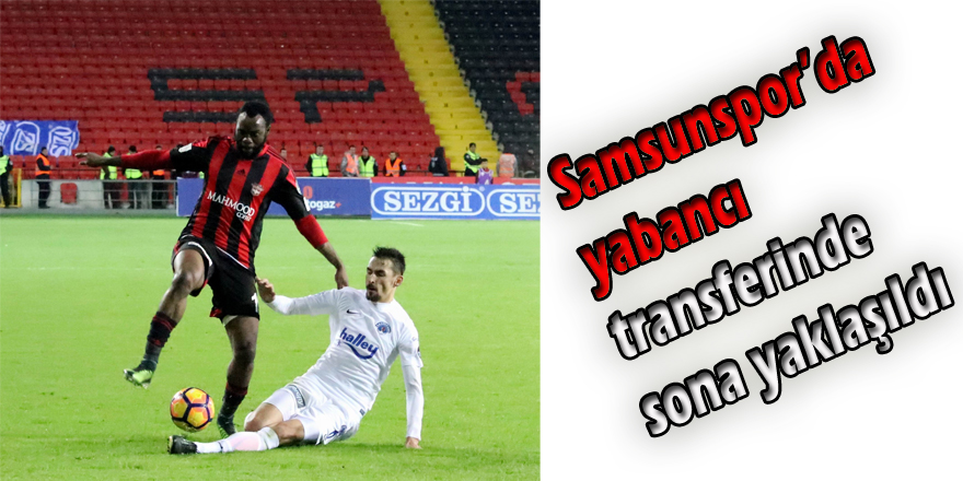 Samsunspor’da yabancı transferinde sona yaklaşıldı