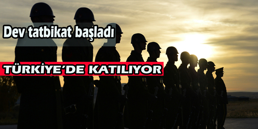 Dev tatbikat başladı TÜRKİYE’DE KATILIYOR