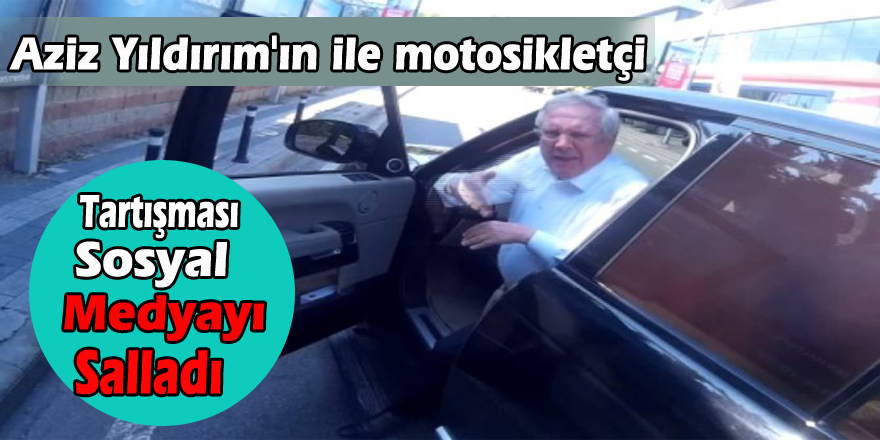 Aziz Yıldırım'ın motosikletçi ile tartışması sosyal medyayı salladı