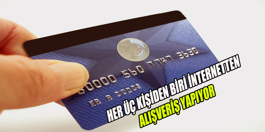 HER ÜÇ KİŞİDEN BİRİ İNTERNETTEN ALIŞVERİŞ YAPIYOR