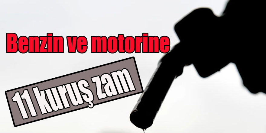 Benzin ve motorine 11 kuruş zam