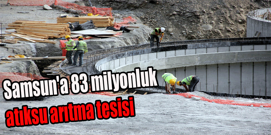 Samsun'a 83 milyonluk atıksu arıtma tesisi