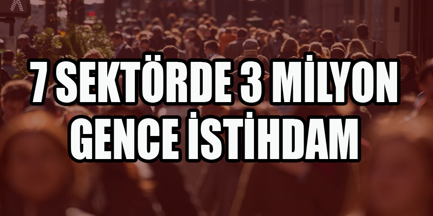 7 SEKTÖRDE 3 MİLYON GENCE İSTİHDAM