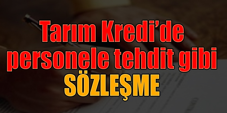 Tarım Kredi’de personele tehdit gibi sözleşme