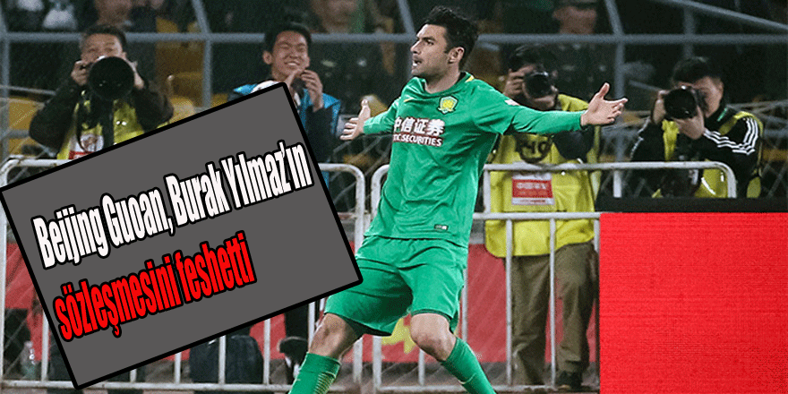 Beijing Guoan, Burak Yılmaz’ın sözleşmesini feshetti