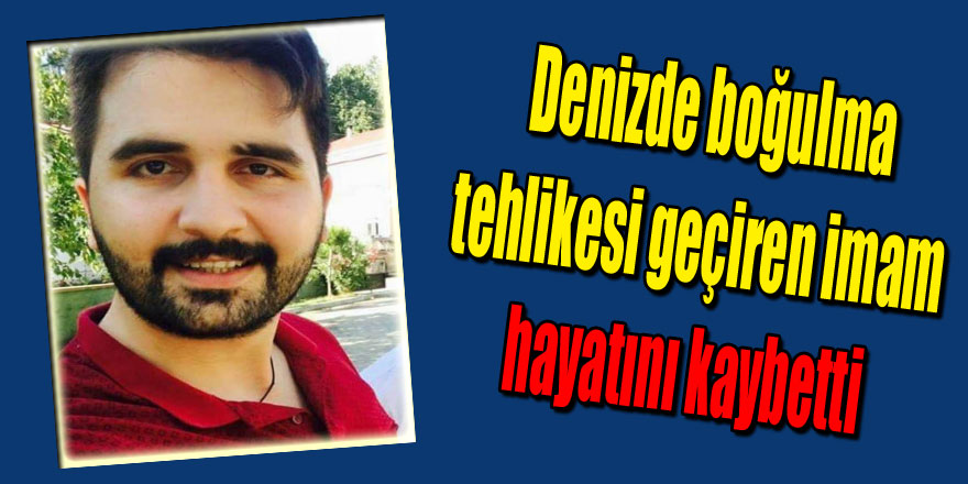 Denizde boğulma tehlikesi geçiren imam hayatını kaybetti