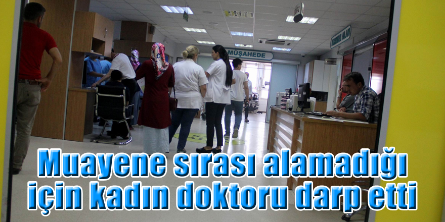 Muayene sırası alamadığı için kadın doktoru darp etti