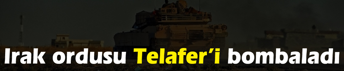 Irak ordusu Telafer’i bombaladı