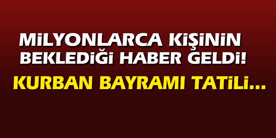 Milyonlarca kişinin beklediği haber! Kurban Bayramı tatili...