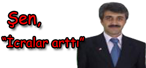 Şen, “İcralar arttı”