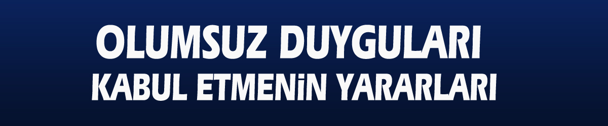 Olumsuz duyguları kabul etmenin yararları