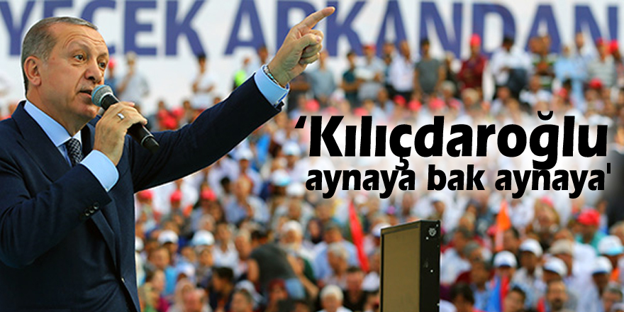 Erdoğan: ‘Kılıçdaroğlu aynaya bak aynaya'