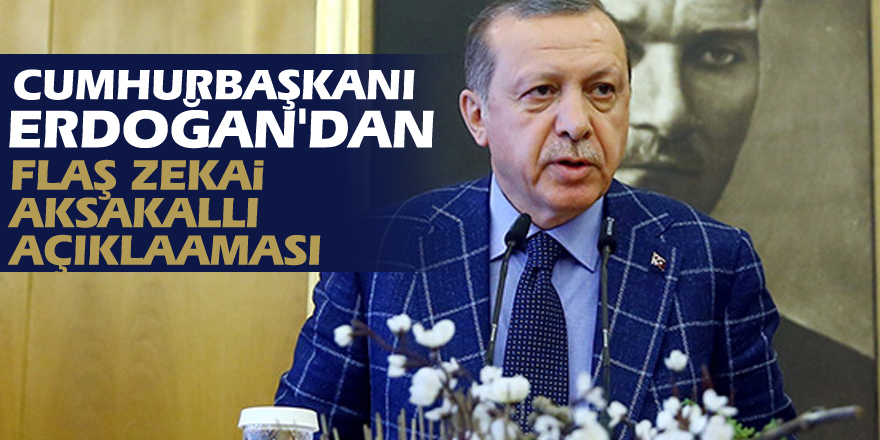 Cumhurbaşkanı Erdoğan'dan flaş Zekai Aksakallı açıklaması