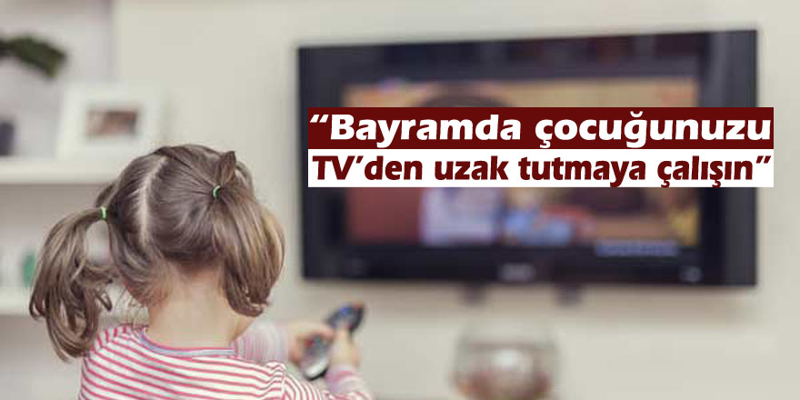 Psikiyatrist Süren: “Bayramda çocuğunuzu TV’den uzak tutmaya çalışın”