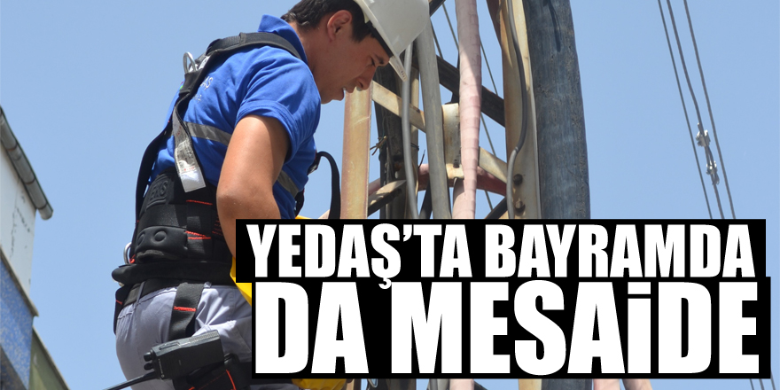 YEDAŞ’ta bayramda da mesaide