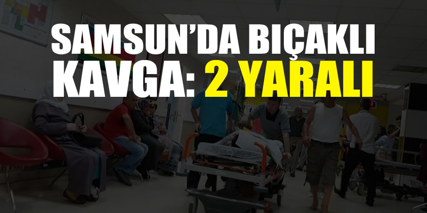 Samsun'da bıçaklı kavga: 2 yaralı