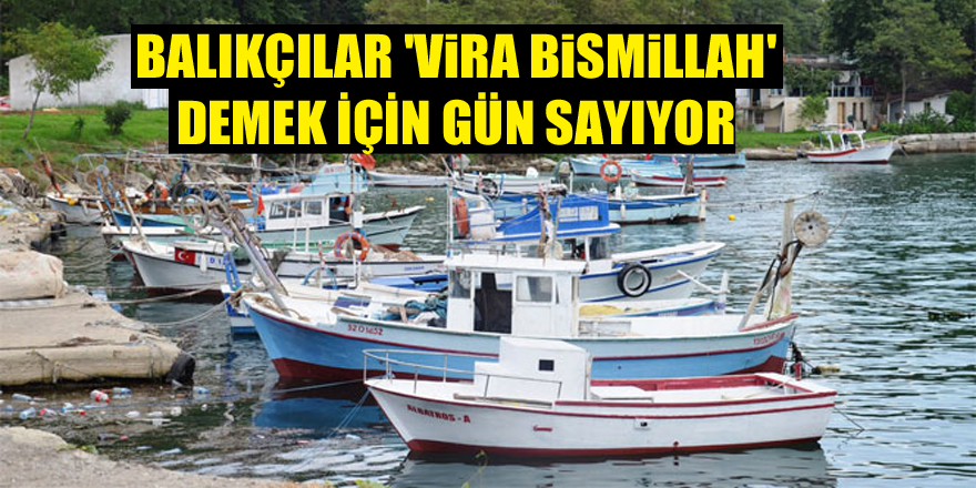 Balıkçılar 'Vira Bismillah' demek için gün sayıyor