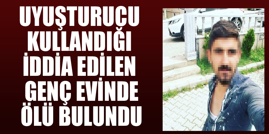 Uyuşturucu kullandığı iddia edilen genç evinde ölü bulundu