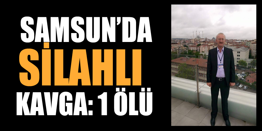 Samsun’da silahlı kavga: 1 ölü