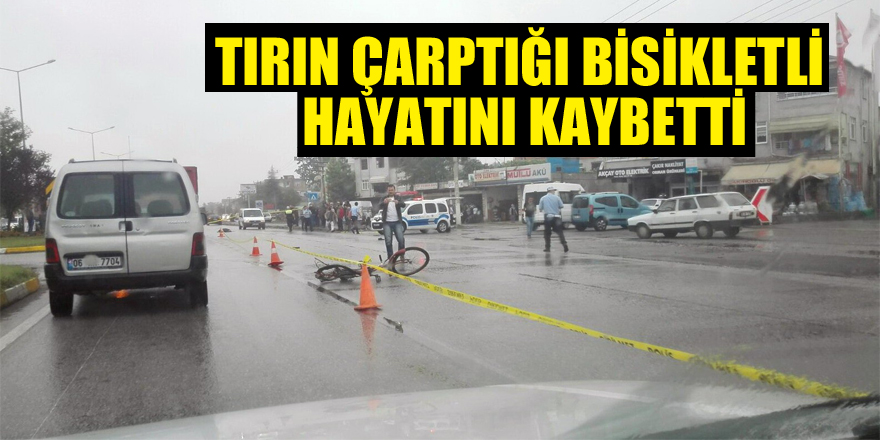 Tırın çarptığı bisikletli hayatını kaybetti