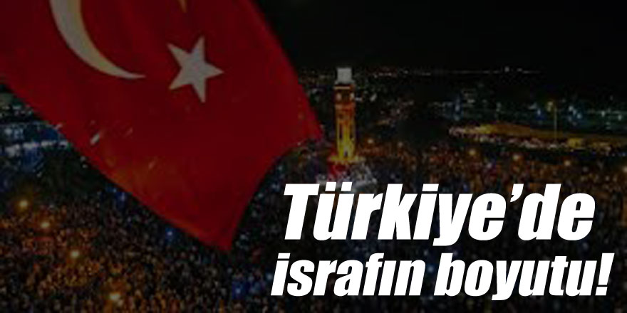 Türkiye’de israfın boyutu!