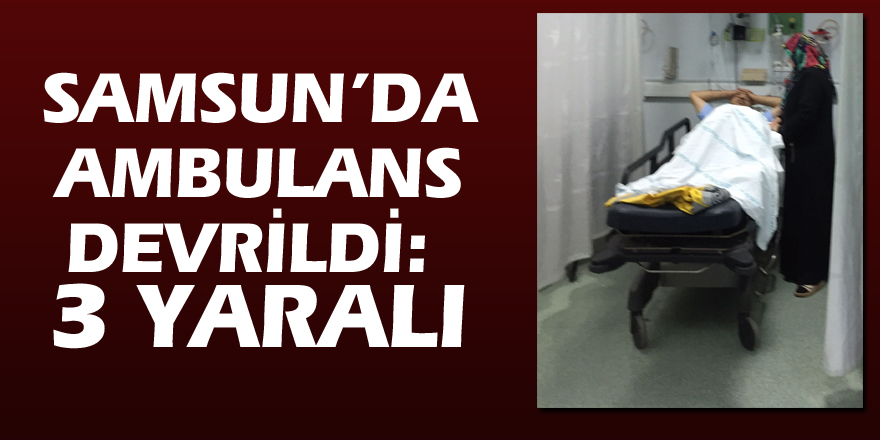 Samsun’da ambulans devrildi: 3 yaralı